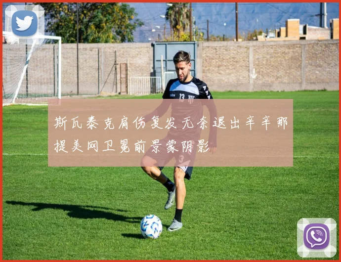斯瓦泰克肩伤复发无奈退出辛辛那提美网卫冕前景蒙阴影