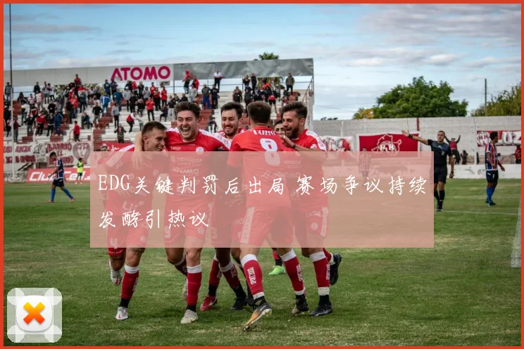 EDG关键判罚后出局 赛场争议持续发酵引热议