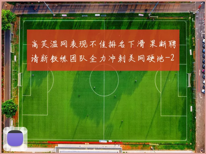高芙温网表现不佳排名下滑 果断聘请新教练团队全力冲刺美网硬地