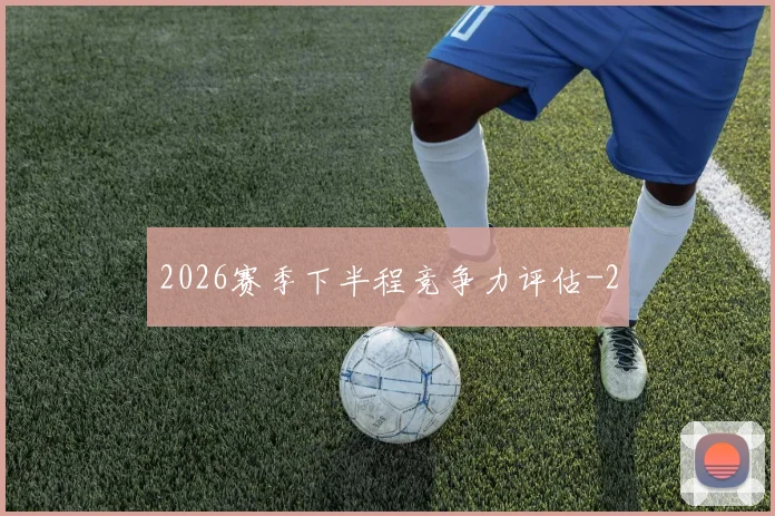 2026赛季下半程竞争力评估