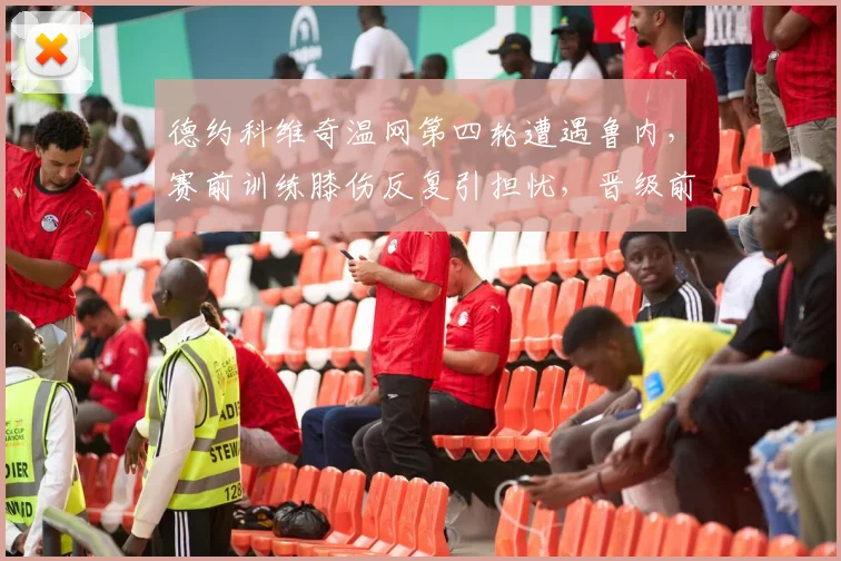德约科维奇温网第四轮遭遇鲁内，赛前训练膝伤反复引担忧，晋级前景蒙阴影