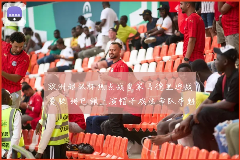 欧洲超级杯焦点战皇家马德里迎战曼联 姆巴佩上演帽子戏法率队夺魁
