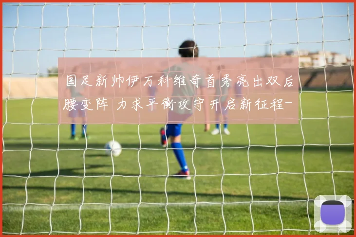 国足新帅伊万科维奇首秀亮出双后腰变阵 力求平衡攻守开启新征程